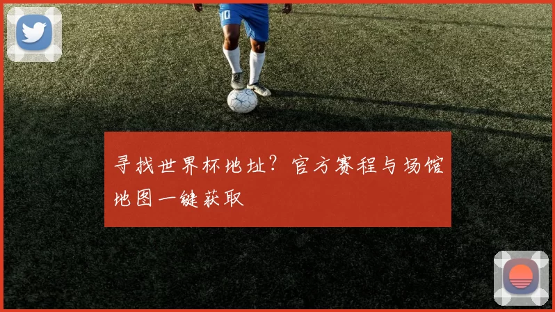 寻找世界杯地址？官方赛程与场馆地图一键获取