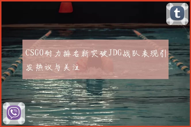 CSGO耐力排名新突破JDG战队表现引发热议与关注