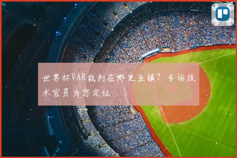 世界杯VAR裁判在哪里坐镇？专访技术官员为您定位