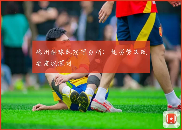 杭州排球队防守分析：优劣势及改进建议探讨