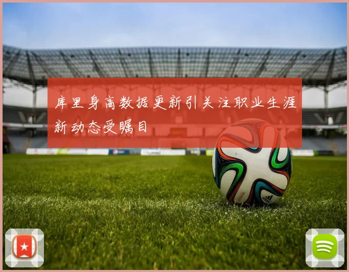 库里身高数据更新引关注职业生涯新动态受瞩目