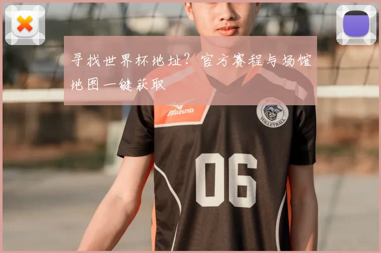 寻找世界杯地址？官方赛程与场馆地图一键获取