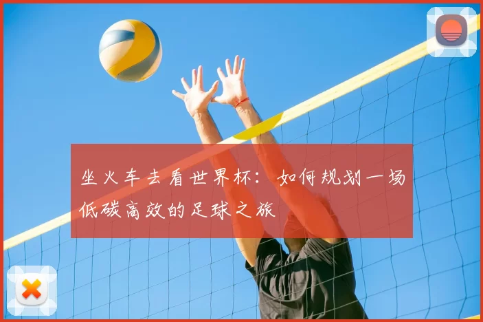 坐火车去看世界杯:如何规划一场低碳高效的足球之旅