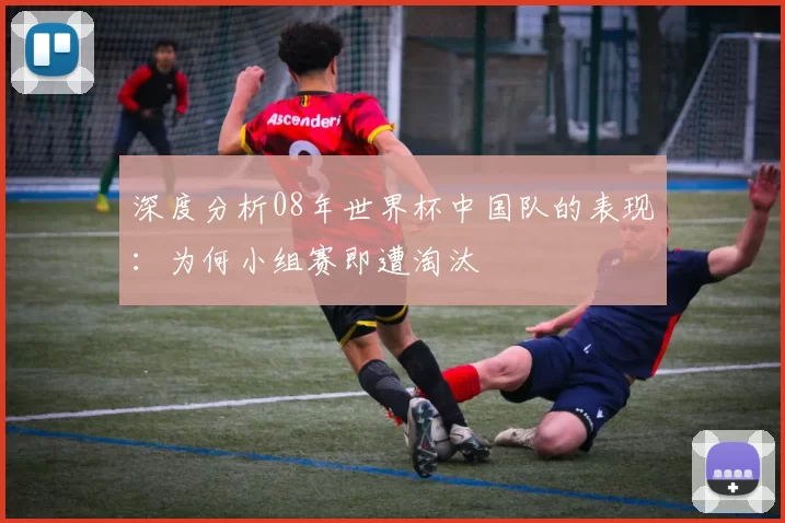 深度分析08年世界杯中国队的表现:为何小组赛即遭淘汰