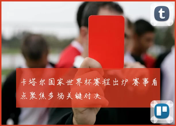 卡塔尔国家世界杯赛程出炉 赛事看点聚焦多场关键对决