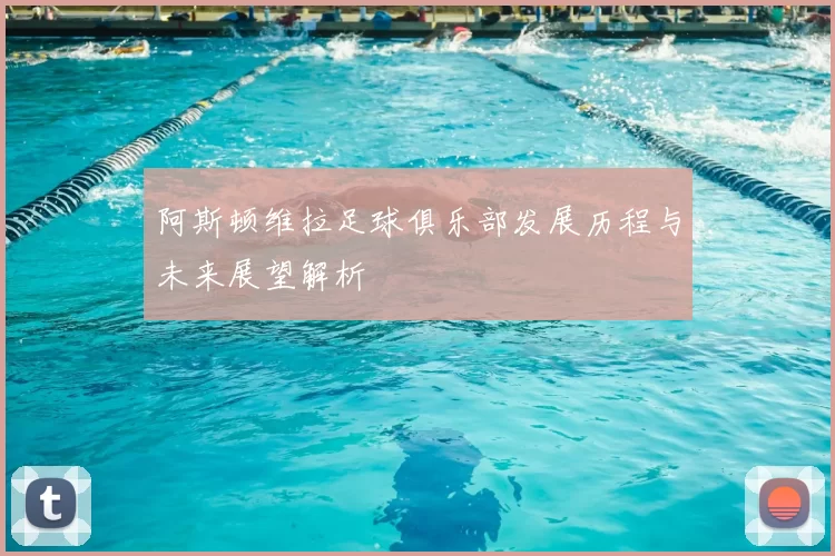 阿斯顿维拉足球俱乐部发展历程与未来展望解析