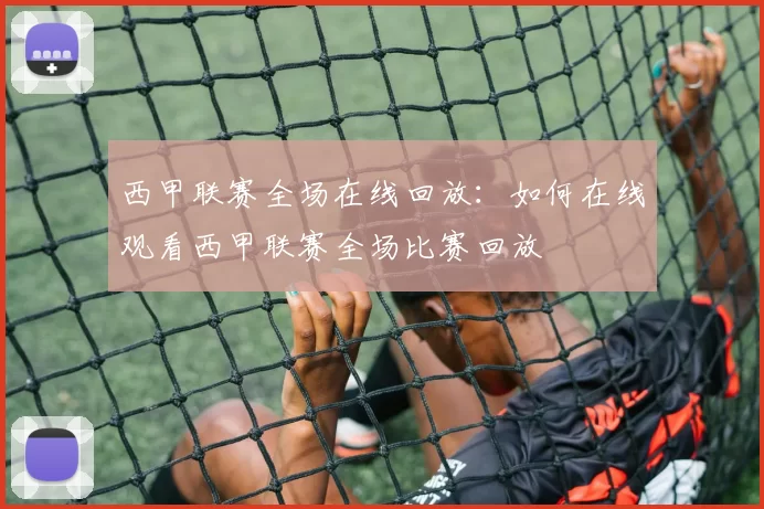 西甲联赛全场在线回放:如何在线观看西甲联赛全场比赛回放