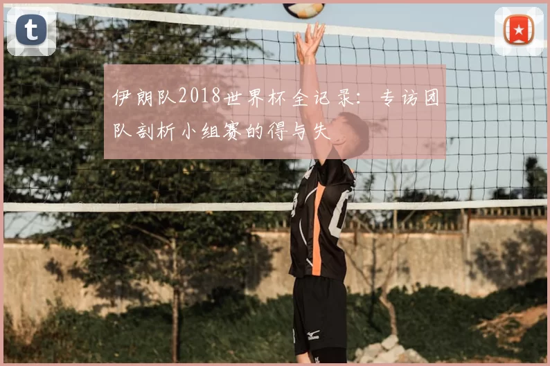 伊朗队2018世界杯全记录：专访团队剖析小组赛的得与失