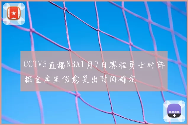 CCTV5直播NBA1月7日赛程勇士对阵掘金库里伤愈复出时间确定