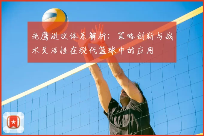 老鹰进攻体系解析：策略创新与战术灵活性在现代篮球中的应用