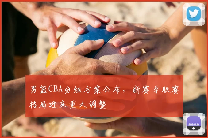 男篮CBA分组方案公布,新赛季联赛格局迎来重大调整