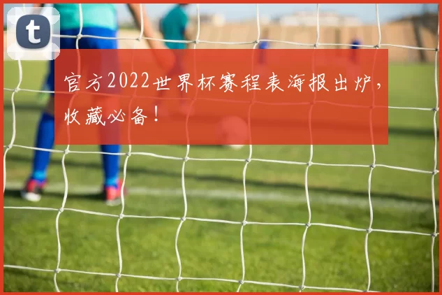 官方2022世界杯赛程表海报出炉，收藏必备！