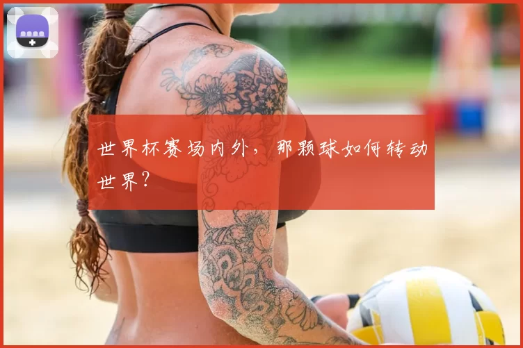 世界杯赛场内外,那颗球如何转动世界?