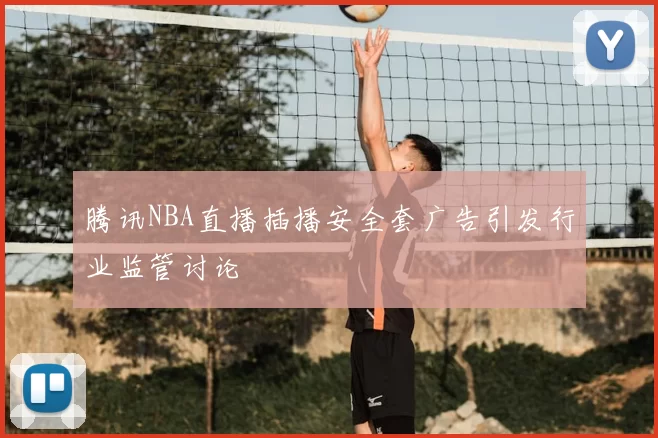 腾讯NBA直播插播安全套广告引发行业监管讨论