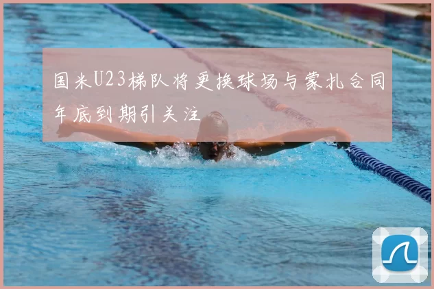 国米U23梯队将更换球场与蒙扎合同年底到期引关注