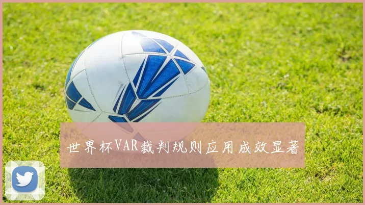 世界杯VAR裁判规则应用成效显著