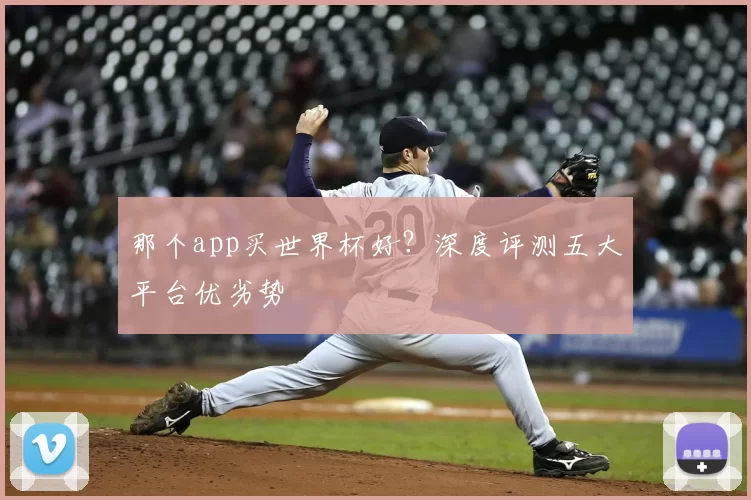 那个app买世界杯好？深度评测五大平台优劣势