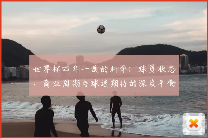 世界杯四年一度的科学:球员状态、商业周期与球迷期待的深度平衡