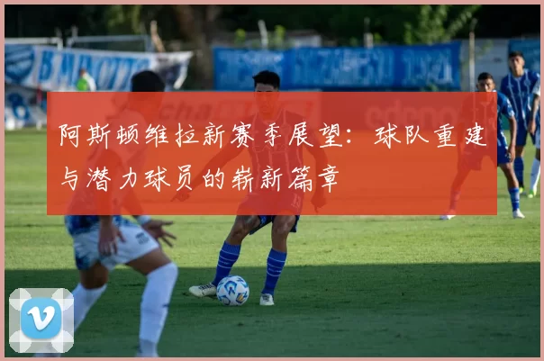 阿斯顿维拉新赛季展望：球队重建与潜力球员的崭新篇章