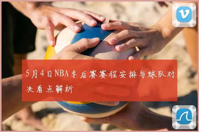 5月4日NBA季后赛赛程安排与球队对决看点解析