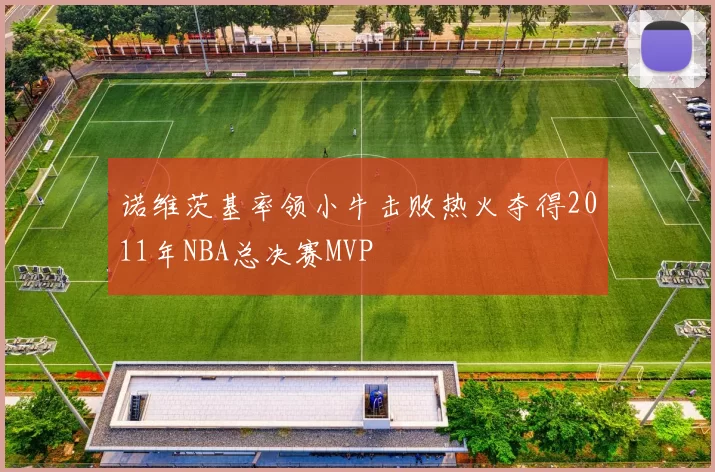 诺维茨基率领小牛击败热火夺得2011年NBA总决赛MVP