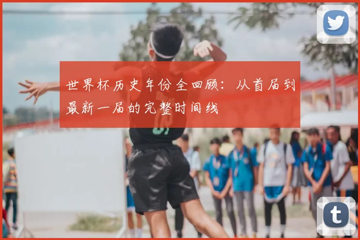 世界杯历史年份全回顾：从首届到最新一届的完整时间线