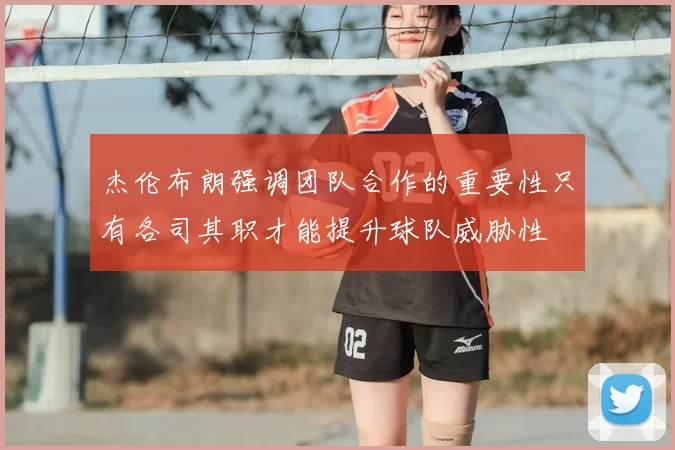 杰伦布朗强调团队合作的重要性只有各司其职才能提升球队威胁性