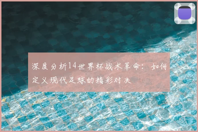 深度分析14世界杯战术革命：如何定义现代足球的精彩对决