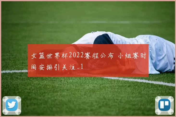 女篮世界杯2022赛程公布 小组赛时间安排引关注_1