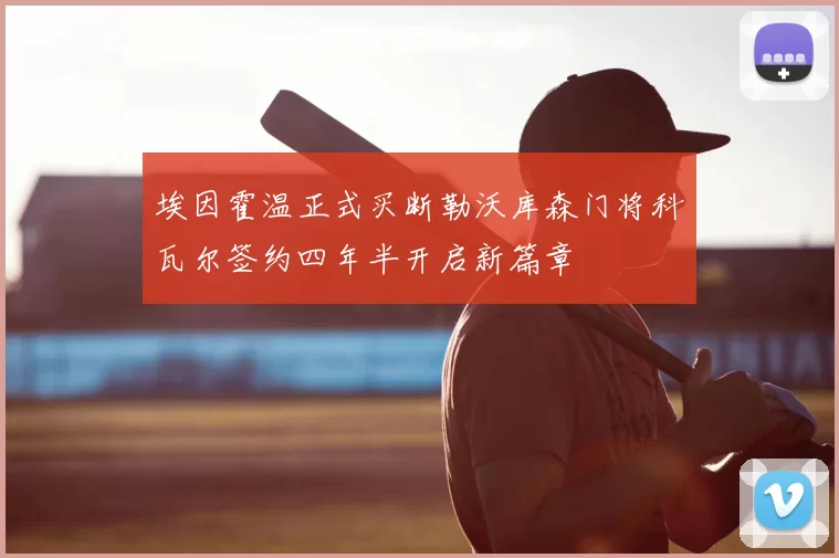 埃因霍温正式买断勒沃库森门将科瓦尔签约四年半开启新篇章
