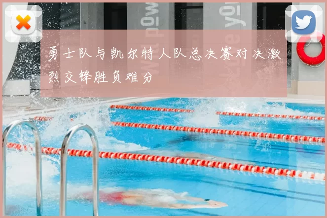 勇士队与凯尔特人队总决赛对决激烈交锋胜负难分