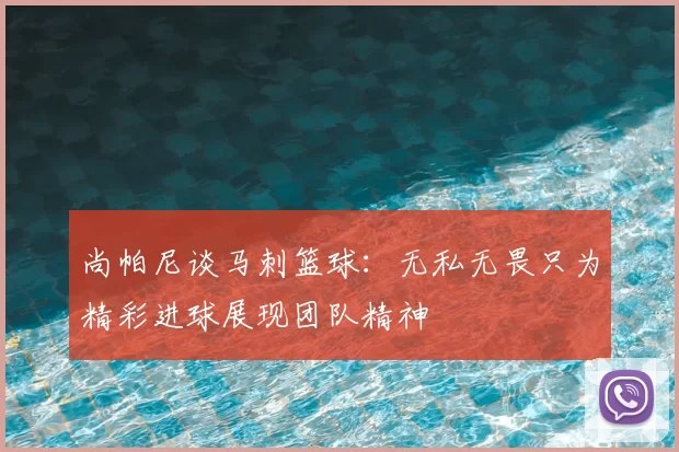 尚帕尼谈马刺篮球：无私无畏只为精彩进球展现团队精神