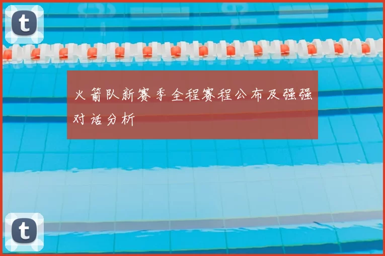 火箭队新赛季全程赛程公布及强强对话分析