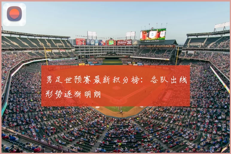 男足世预赛最新积分榜:各队出线形势逐渐明朗